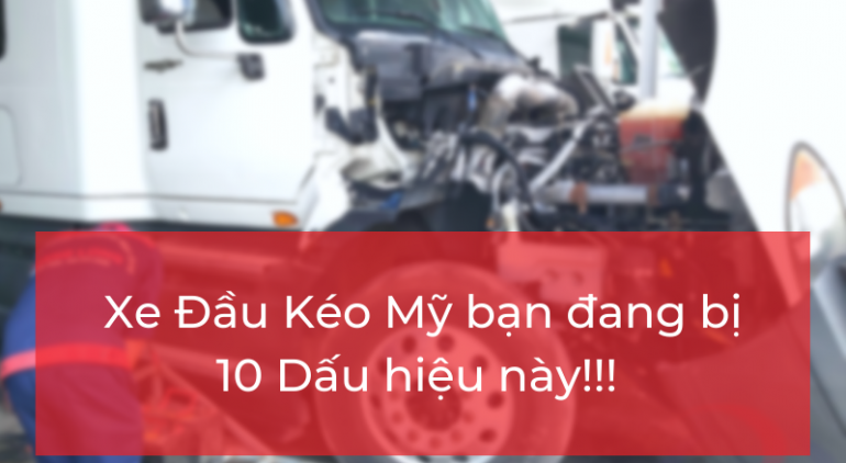 Dấu hiệu cảnh báo xe đầu kéo Mỹ đang bị hư hỏng bạn nên biết